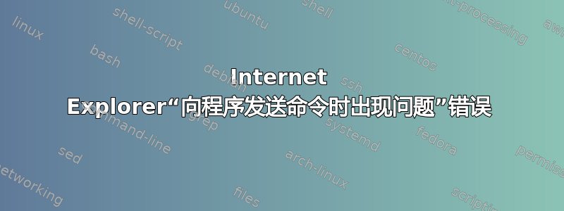 Internet Explorer“向程序发送命令时出现问题”错误