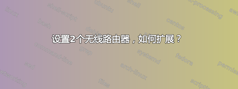 设置2个无线路由器，如何扩展？