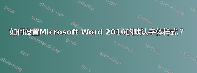 如何设置Microsoft Word 2010的默认字体样式？