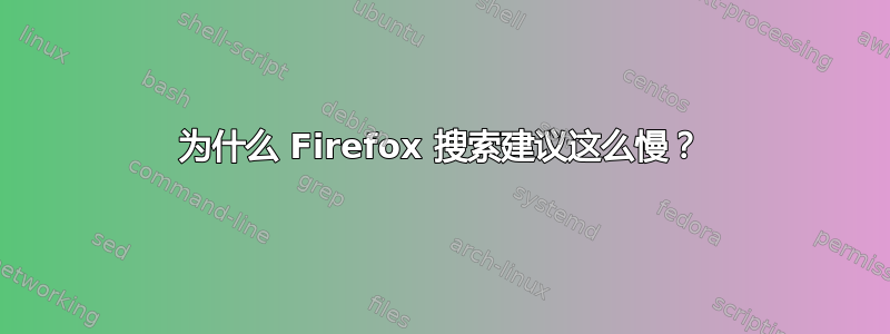 为什么 Firefox 搜索建议这么慢？