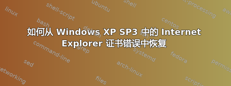 如何从 Windows XP SP3 中的 Internet Explorer 证书错误中恢复