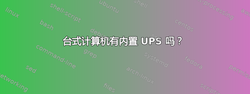 台式计算机有内置 UPS 吗？