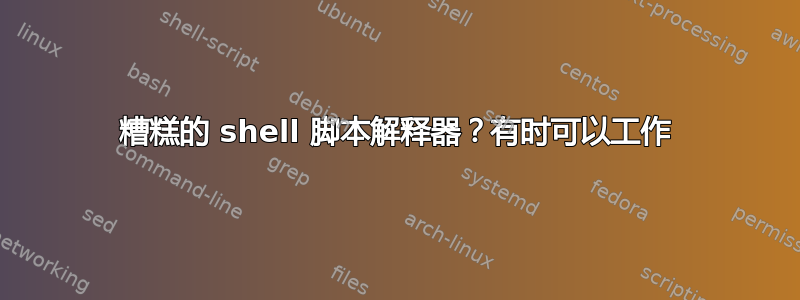 糟糕的 shell 脚本解释器？有时可以工作