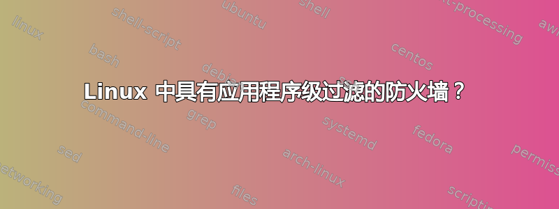 Linux 中具有应用程序级过滤的防火墙？