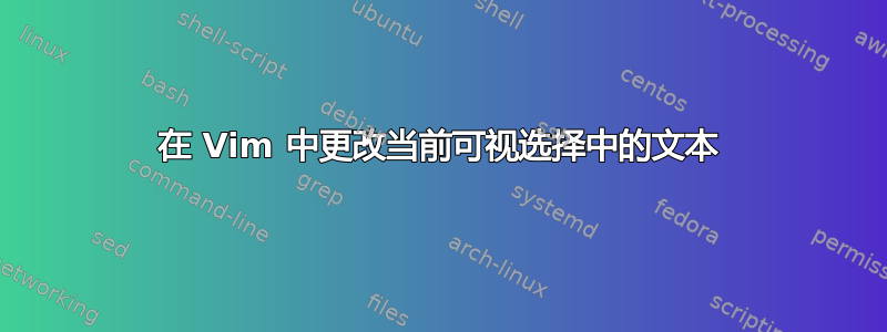 在 Vim 中更改当前可视选择中的文本