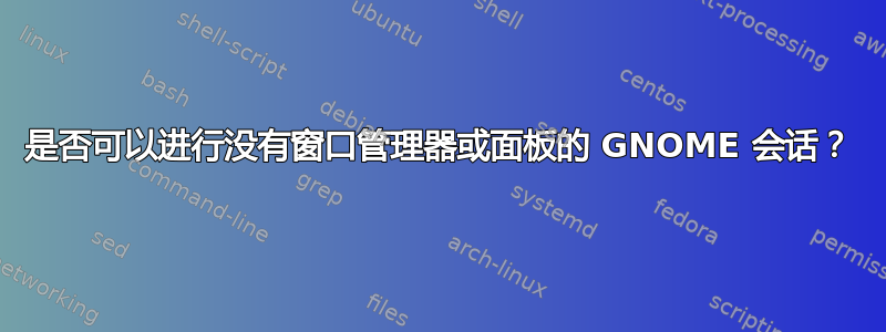 是否可以进行没有窗口管理器或面板的 GNOME 会话？