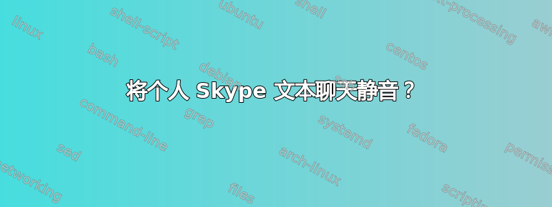 将个人 Skype 文本聊天静音？