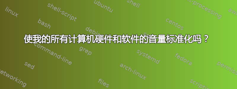 使我的所有计算机硬件和软件的音量标准化吗？