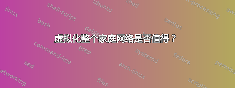 虚拟化整个家庭网络是否值得？