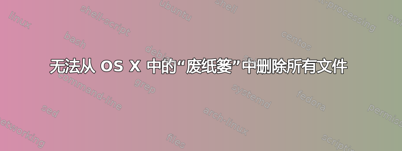 无法从 OS X 中的“废纸篓”中删除所有文件