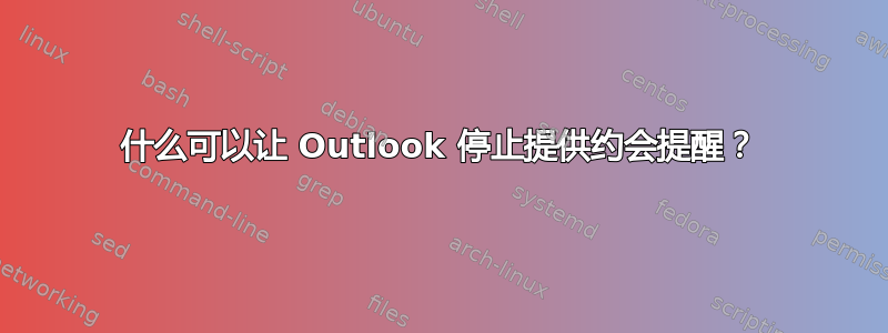 什么可以让 Outlook 停止提供约会提醒？