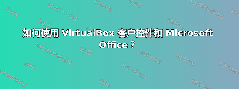 如何使用 VirtualBox 客户控件和 Microsoft Office？