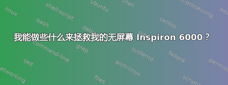 我能做些什么来拯救我的无屏幕 Inspiron 6000？