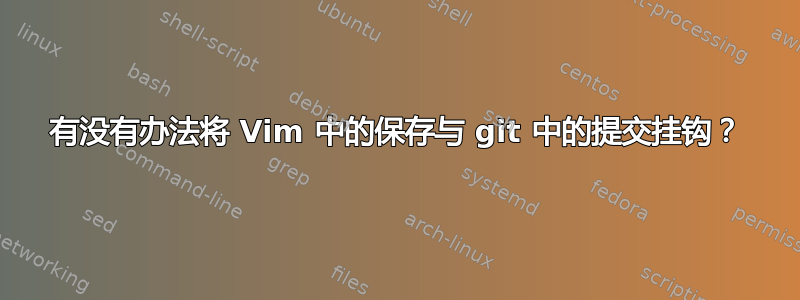 有没有办法将 Vim 中的保存与 git 中的提交挂钩？