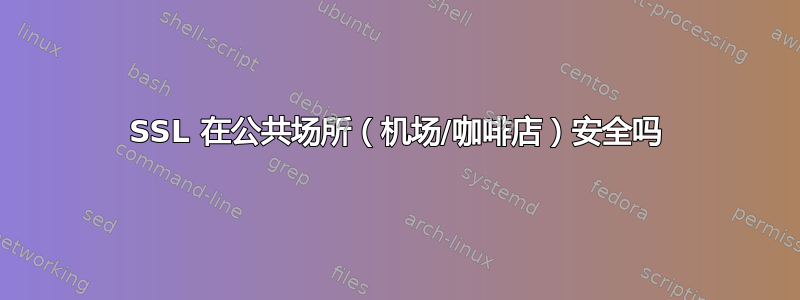 SSL 在公共场所（机场/咖啡店）安全吗