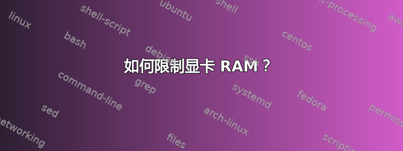 如何限制显卡 RAM？