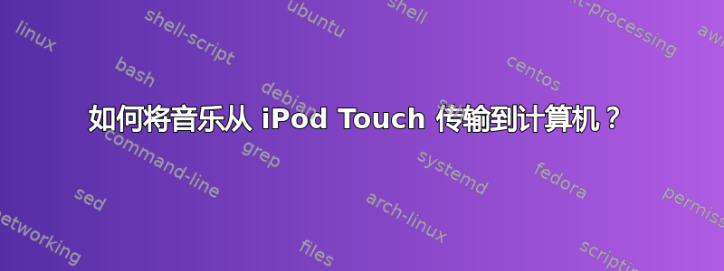 如何将音乐从 iPod Touch 传输到计算机？