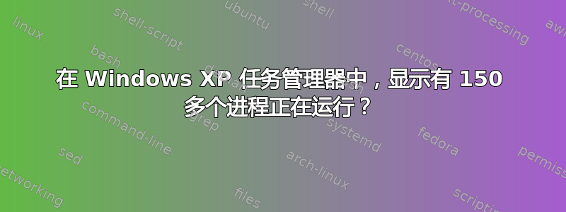 在 Windows XP 任务管理器中，显示有 150 多个进程正在运行？