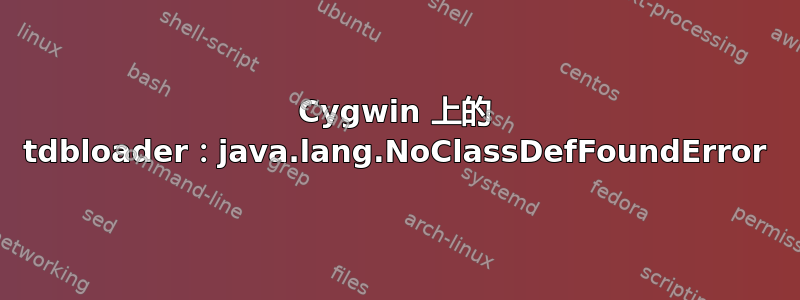 Cygwin 上的 tdbloader：java.lang.NoClassDefFoundError