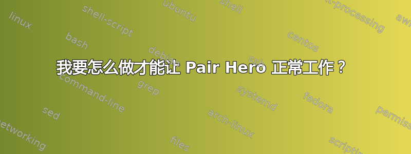 我要怎么做才能让 Pair Hero 正常工作？