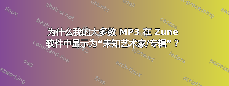 为什么我的大多数 MP3 在 Zune 软件中显示为“未知艺术家/专辑”？