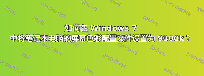 如何在 Windows 7 中将笔记本电脑的屏幕色彩配置文件设置为 9300k？