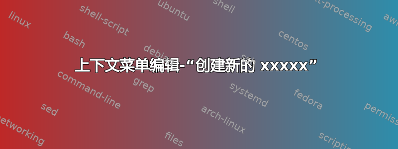 上下文菜单编辑-“创建新的 xxxxx”