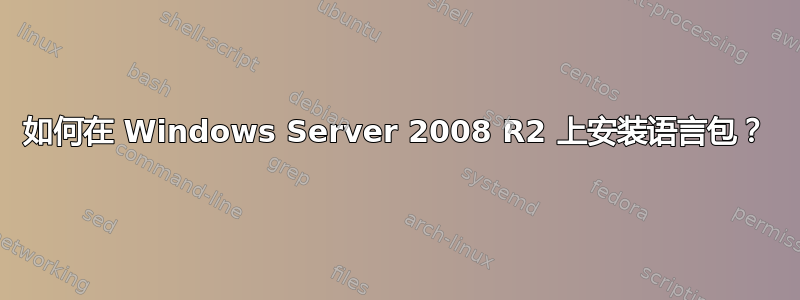 如何在 Windows Server 2008 R2 上安装语言包？