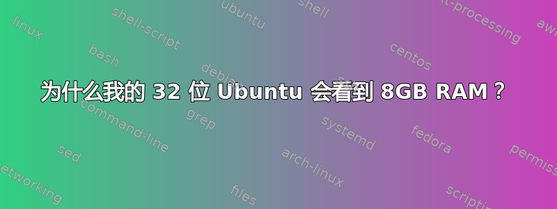 为什么我的 32 位 Ubuntu 会看到 8GB RAM？