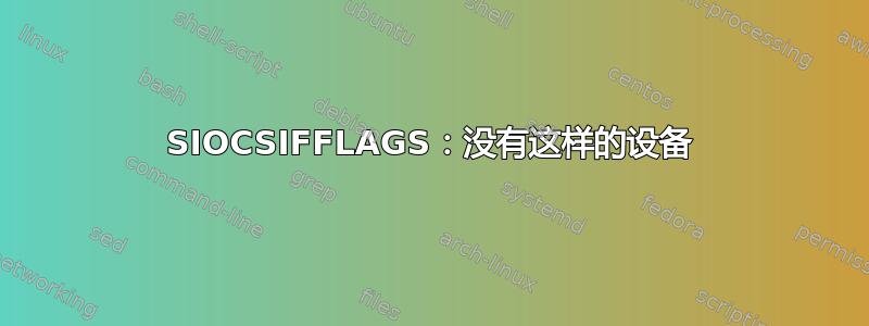 SIOCSIFFLAGS：没有这样的设备