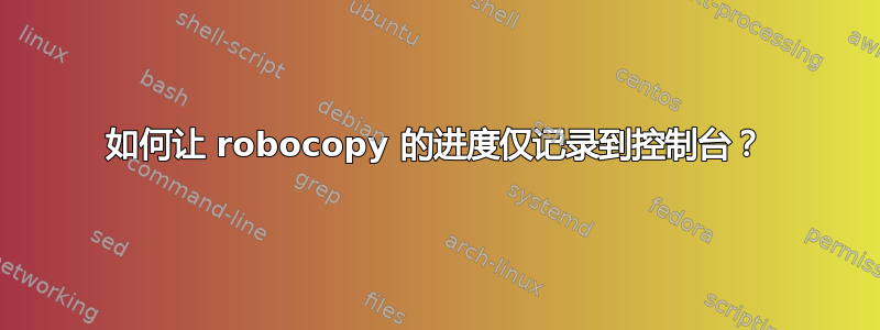 如何让 robocopy 的进度仅记录到控制台？