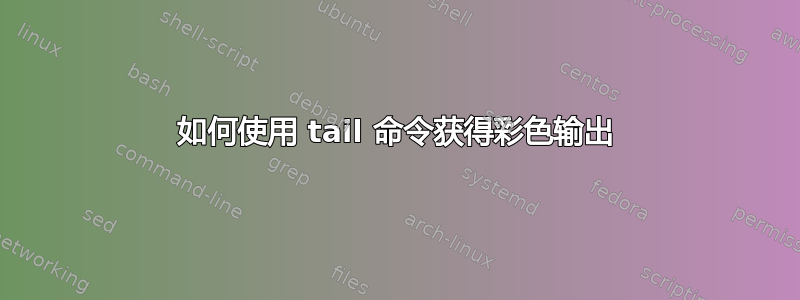 如何使用 tail 命令获得彩色输出