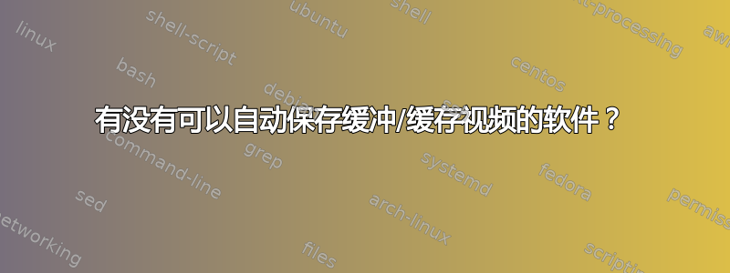 有没有可以自动保存缓冲/缓存视频的软件？