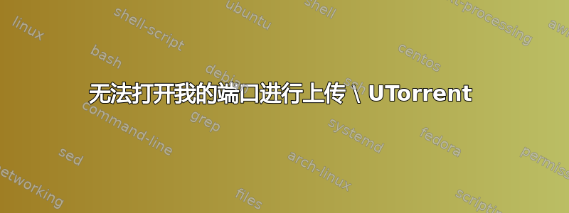 无法打开我的端口进行上传 \ UTorrent