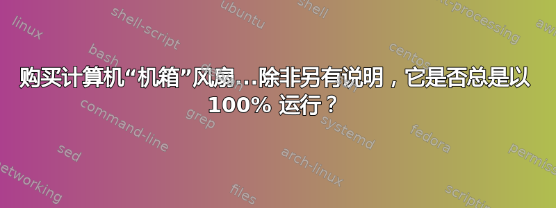 购买计算机“机箱”风扇...除非另有说明，它是否总是以 100% 运行？