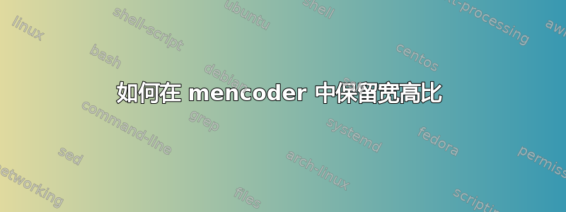 如何在 mencoder 中保留宽高比