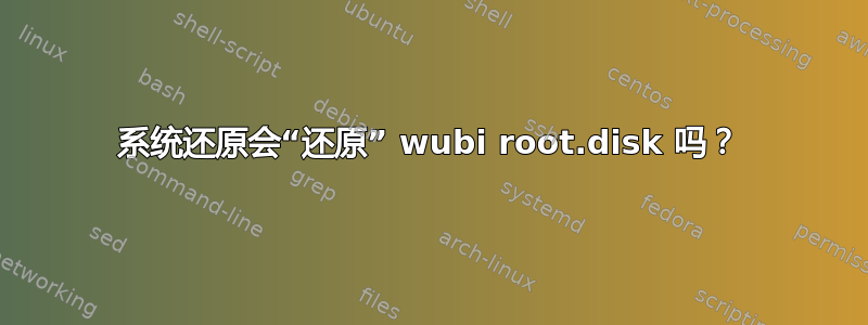 系统还原会“还原” wubi root.disk 吗？