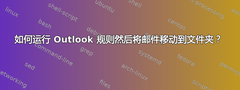 如何运行 Outlook 规则然后将邮件移动到文件夹？