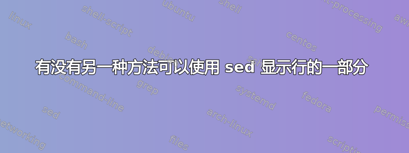 有没有另一种方法可以使用 sed 显示行的一部分