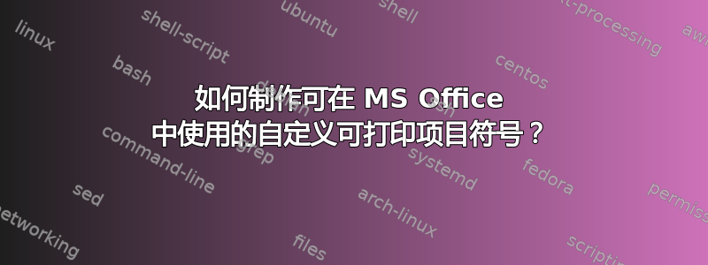 如何制作可在 MS Office 中使用的自定义可打印项目符号？