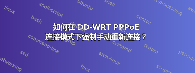 如何在 DD-WRT PPPoE 连接模式下强制手动重新连接？