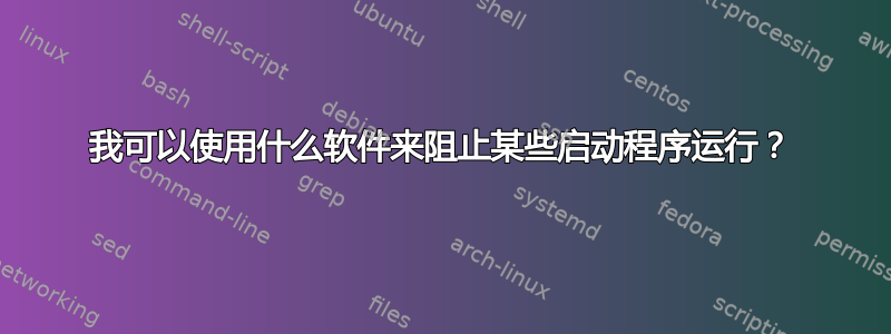 我可以使用什么软件来阻止某些启动程序运行？