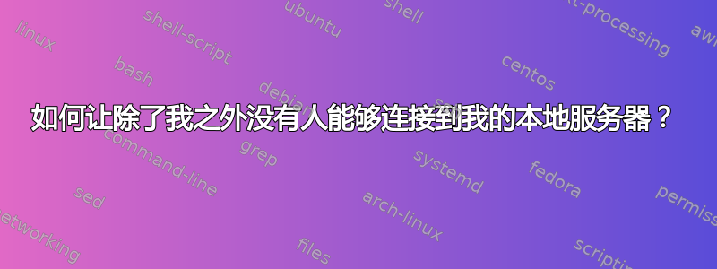 如何让除了我之外没有人能够连接到我的本地服务器？