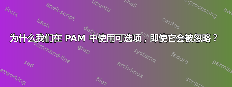 为什么我们在 PAM 中使用可选项，即使它会被忽略？