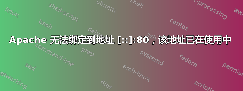 Apache 无法绑定到地址 [::]:80，该地址已在使用中