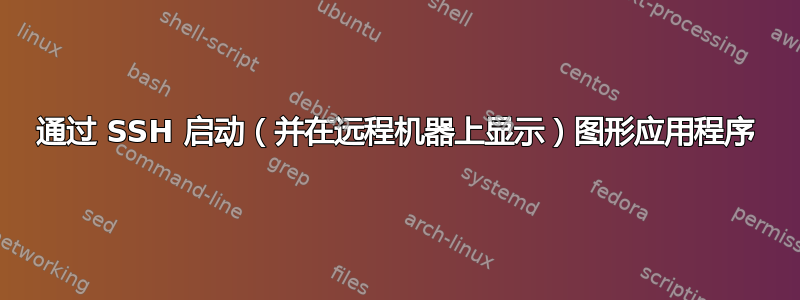 通过 SSH 启动（并在远程机器上显示）图形应用程序