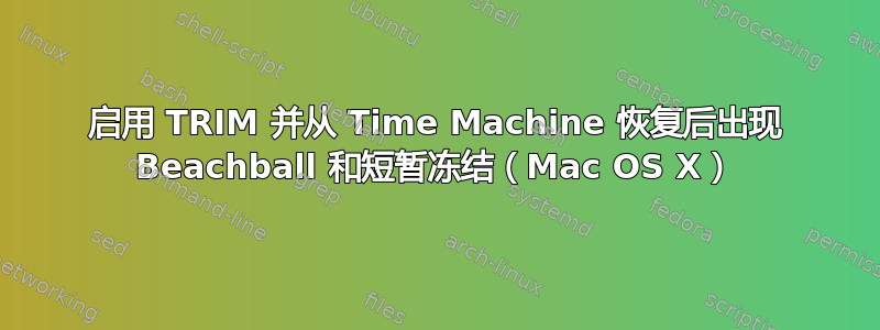 启用 TRIM 并从 Time Machine 恢复后出现 Beachball 和短暂冻结（Mac OS X）