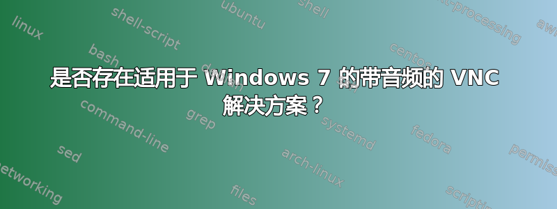 是否存在适用于 Windows 7 的带音频的 VNC 解决方案？