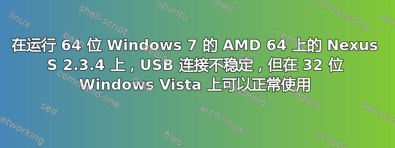 在运行 64 位 Windows 7 的 AMD 64 上的 Nexus S 2.3.4 上，USB 连接不稳定，但在 32 位 Windows Vista 上可以正常使用