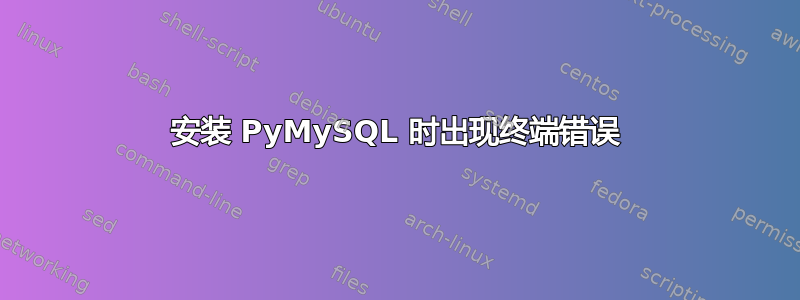 安装 PyMySQL 时出现终端错误